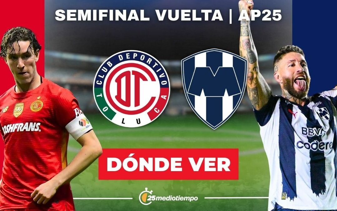 Toluca vs Monterrey: Todo lo que necesitas saber para ver EN VIVO la Semifinal de la Liga MX 2025