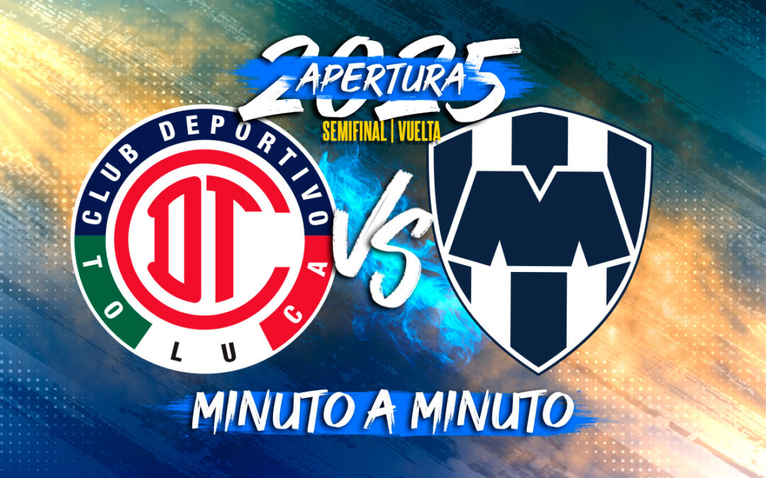 Toluca vs Monterrey en Vivo: Semifinal de Vuelta de la Liga MX Apertura 2025