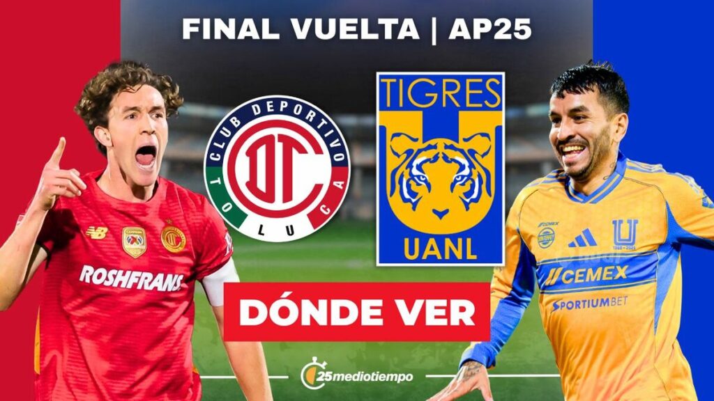 Toluca vs Tigres: Horario y Dónde Ver la Final de Vuelta de la Liga MX 2025 EN VIVO