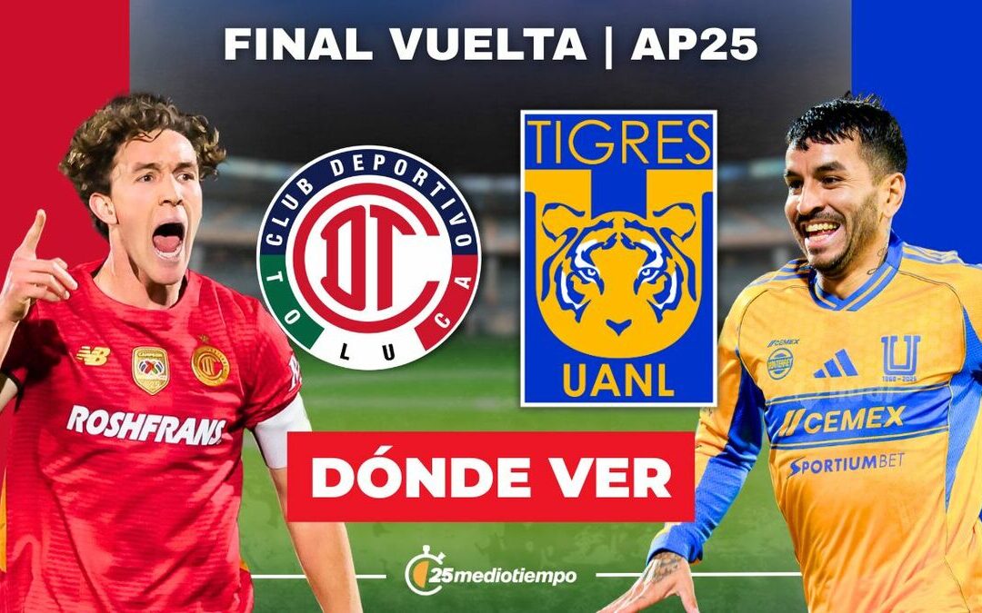 Toluca vs Tigres: Horario y Dónde Ver la Final de Vuelta de la Liga MX 2025 EN VIVO